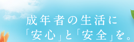 成年者の生活に「安心」と「安全」を。